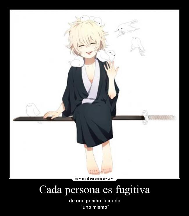 Cada persona es fugitiva - de una prisión llamada
uno mismo