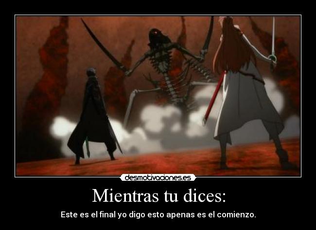 Mientras tu dices: - Este es el final yo digo esto apenas es el comienzo.