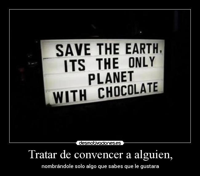 Tratar de convencer a alguien, - nombrándole solo algo que sabes que le gustara