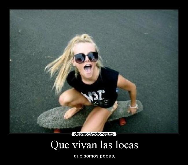 Que vivan las locas - que somos pocas.
