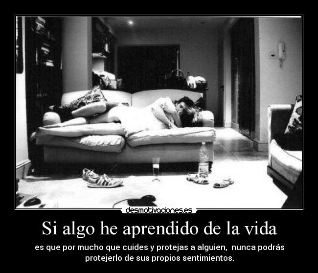 Si algo he aprendido de la vida - es que por mucho que cuides y protejas a alguien,  nunca podrás
protejerlo de sus propios sentimientos.