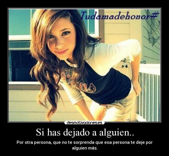 Si has dejado a alguien.. - Por otra persona, que no te sorprenda que esa persona te deje por alguien más.