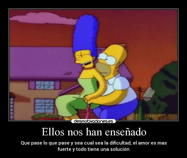 Ellos nos han enseñado - Que pase lo que pase y sea cual sea la dificultad, el amor es mas
fuerte y todo tiene una solución