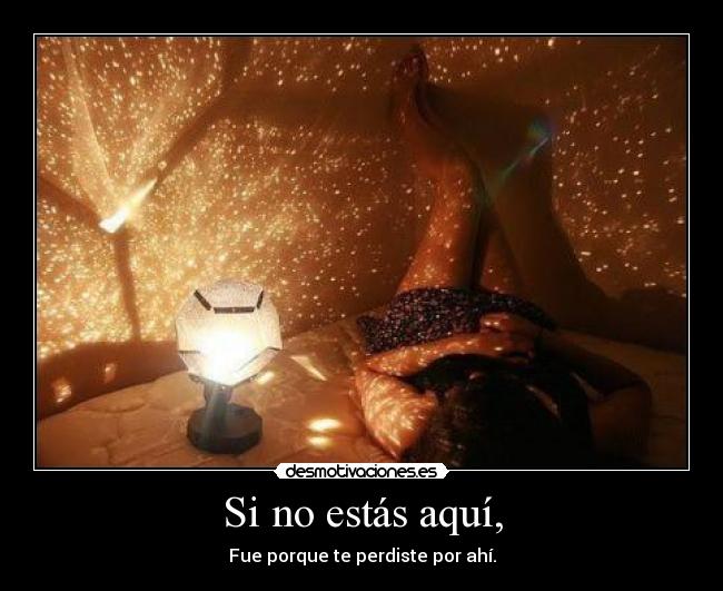 Si no estás aquí, - Fue porque te perdiste por ahí.