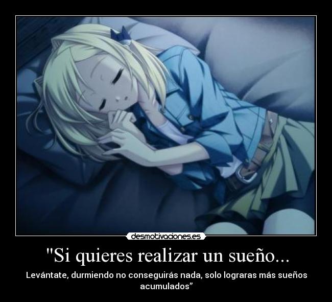 Si quieres realizar un sueño... - Levántate, durmiendo no conseguirás nada, solo lograras más sueños acumulados”