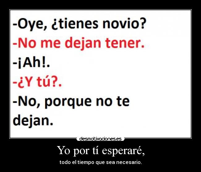 Yo por tí esperaré, - todo el tiempo que sea necesario.