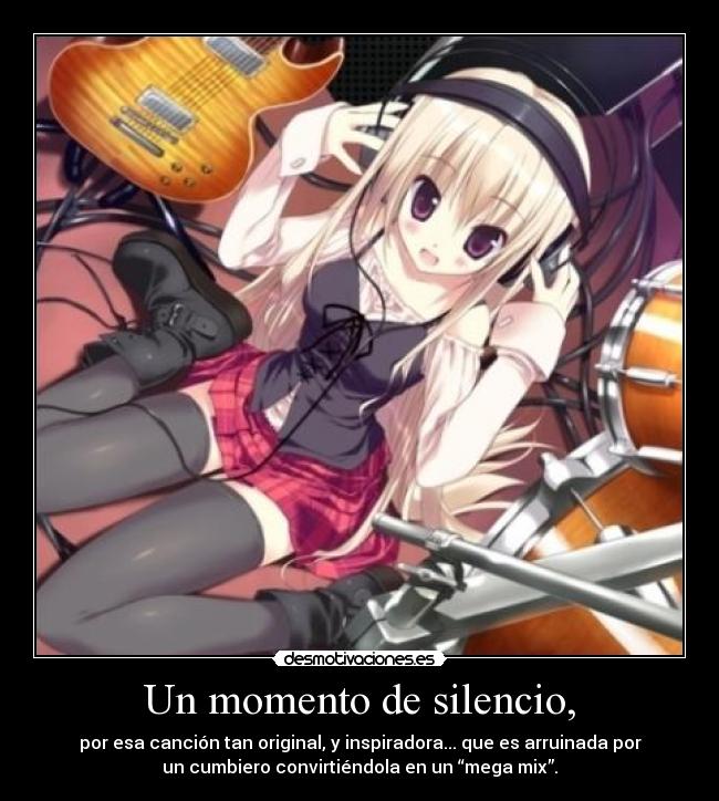 Un momento de silencio, - por esa canción tan original, y inspiradora... que es arruinada por
un cumbiero convirtiéndola en un “mega mix”.