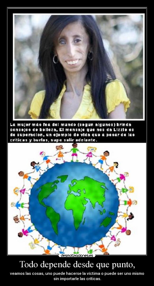 Todo depende desde que punto, - veamos las cosas, uno puede hacerse la víctima o puede ser uno mismo
sin importarle las críticas.