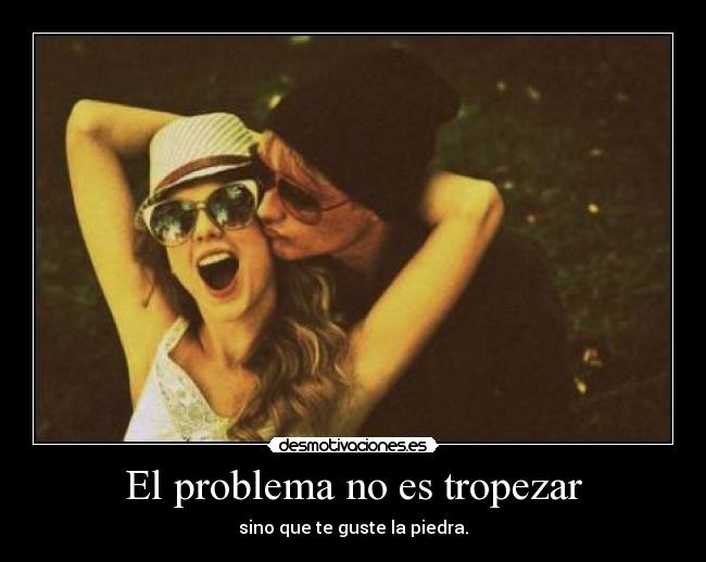 El problema no es tropezar - sino que te guste la piedra.