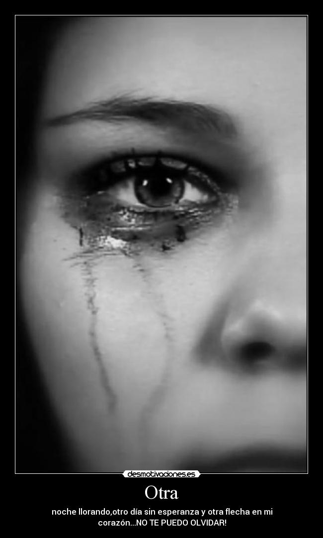 Otra - noche llorando,otro día sin esperanza y otra flecha en mi
corazón...NO TE PUEDO OLVIDAR!