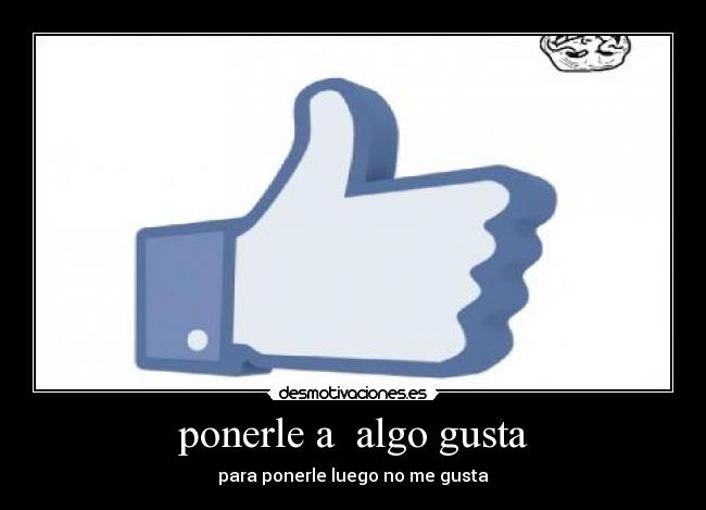 ponerle a algo gusta - para ponerle luego no me gusta