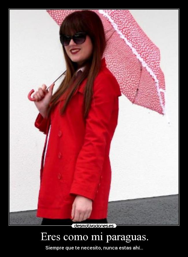 Eres como mi paraguas. - Siempre que te necesito, nunca estas ahí...