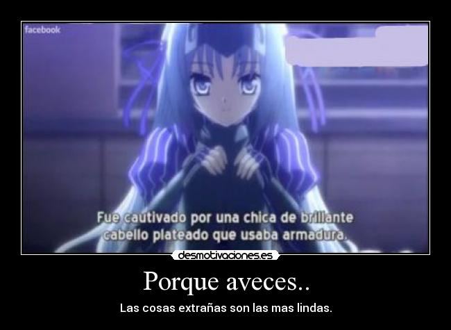 Porque aveces.. - Las cosas extrañas son las mas lindas.