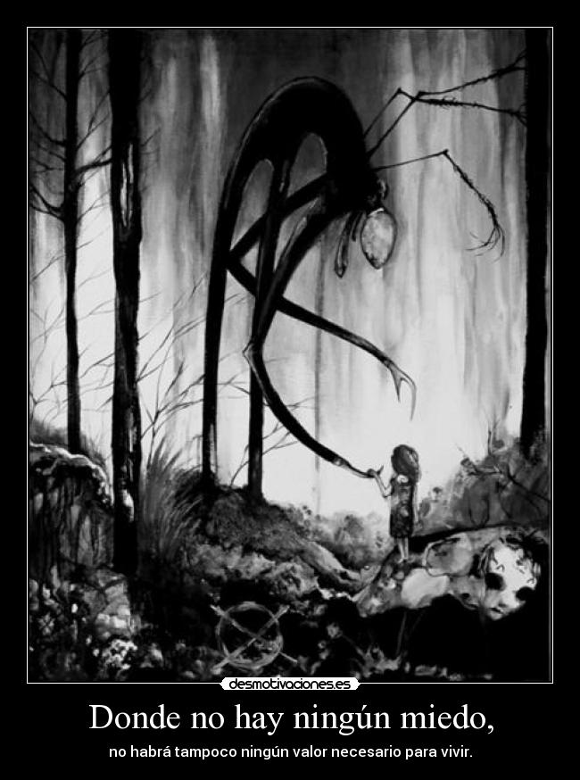Donde no hay ningún miedo, - no habrá tampoco ningún valor necesario para vivir.