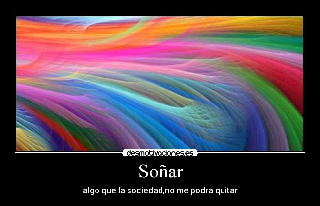 Soñar - algo que la sociedad,no me podra quitar