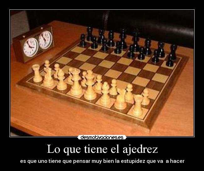 Lo que tiene el ajedrez - es que uno tiene que pensar muy bien la estupidez que va a hacer