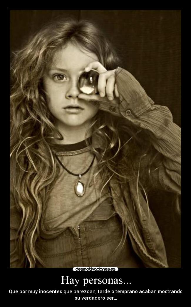 Hay personas... - Que por muy inocentes que parezcan, tarde o temprano acaban mostrando
su verdadero ser...