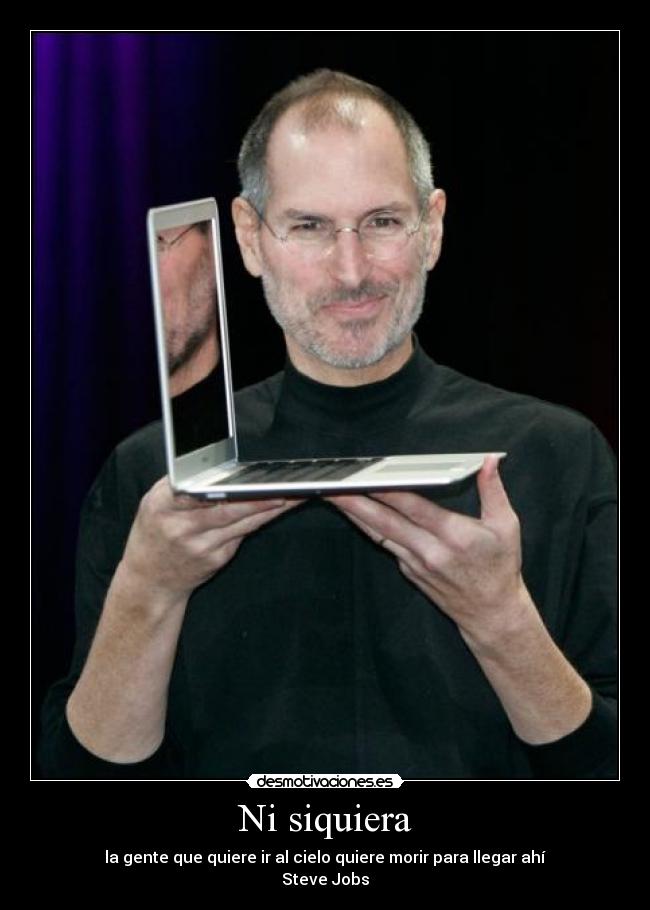 Ni siquiera - la gente que quiere ir al cielo quiere morir para llegar ahí
Steve Jobs