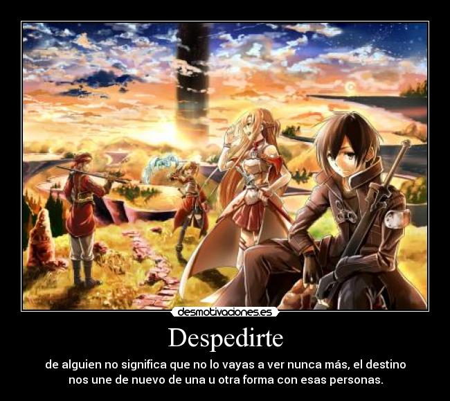 Despedirte - de alguien no significa que no lo vayas a ver nunca más, el destino
nos une de nuevo de una u otra forma con esas personas.