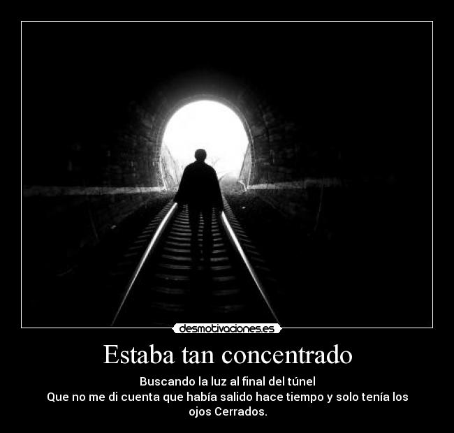 Estaba tan concentrado - Buscando la luz al final del túnel
Que no me di cuenta que había salido hace tiempo y solo tenía los ojos Cerrados.