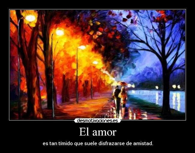 El amor - es tan tímido que suele disfrazarse de amistad.