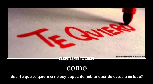 como - decirte que te quiero si no soy capaz de hablar cuando estas a mi lado?