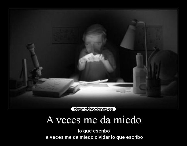 A veces me da miedo - lo que escribo
 a veces me da miedo olvidar lo que escribo