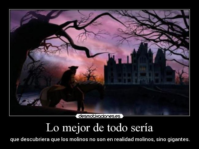 Lo mejor de todo sería - que descubriera que los molinos no son en realidad molinos, sino gigantes.