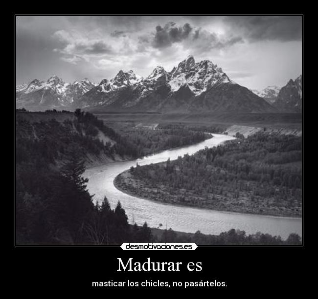 Madurar es - masticar los chicles, no pasártelos.