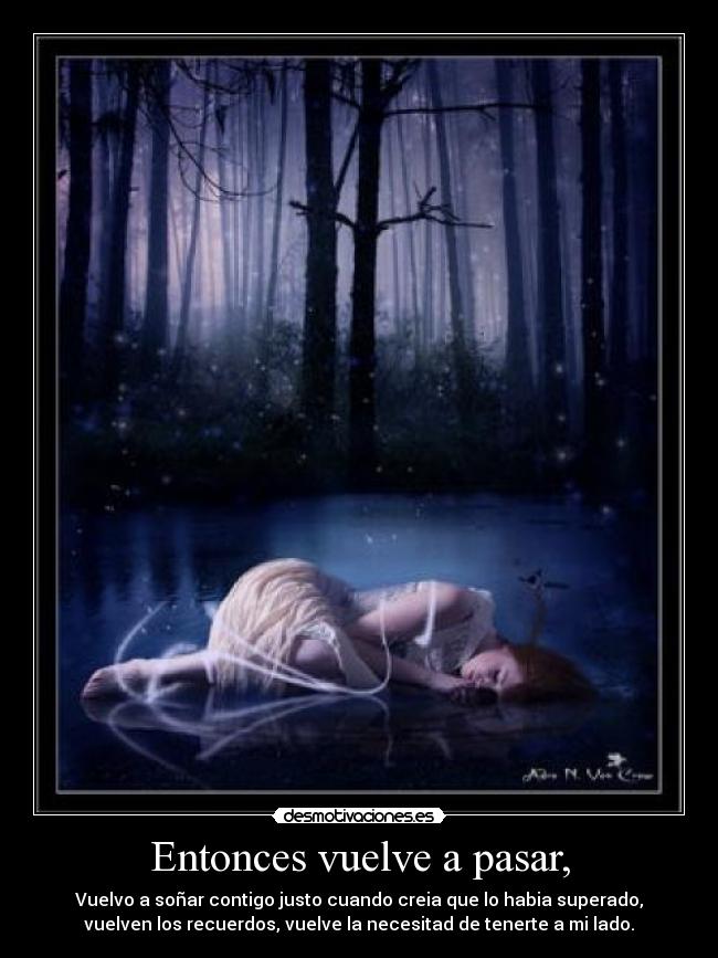 Entonces vuelve a pasar, - Vuelvo a soñar contigo justo cuando creia que lo habia superado,
vuelven los recuerdos, vuelve la necesitad de tenerte a mi lado.