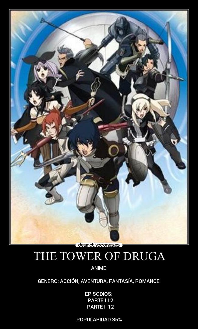 THE TOWER OF DRUGA - ANIME:

GENERO: ACCIÓN, AVENTURA, FANTASÍA, ROMANCE 

EPISODIOS: 
♦ PARTE I 12
♦ PARTE II 12

POPULARIDAD 35%