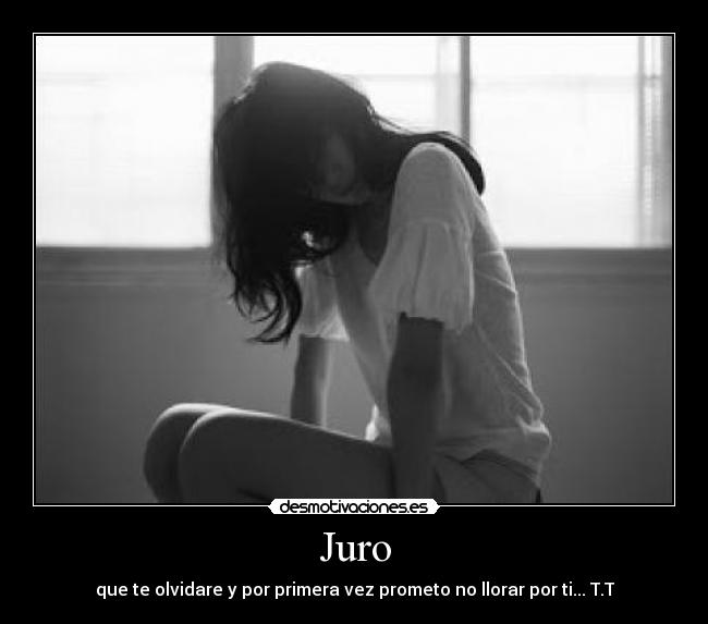 Juro - que te olvidare y por primera vez prometo no llorar por ti... T.T