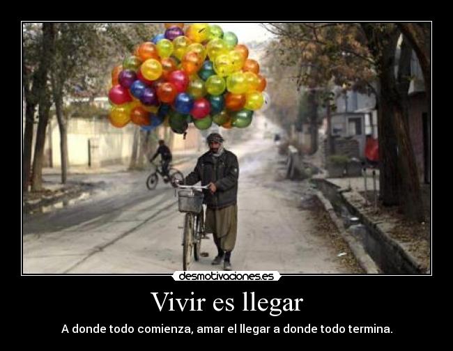 Vivir es llegar - A donde todo comienza, amar el llegar a donde todo termina.