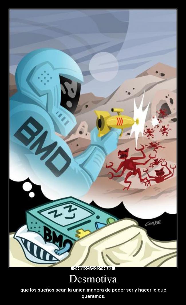 Desmotiva - que los sueños sean la unica manera de poder ser y hacer lo que queramos.