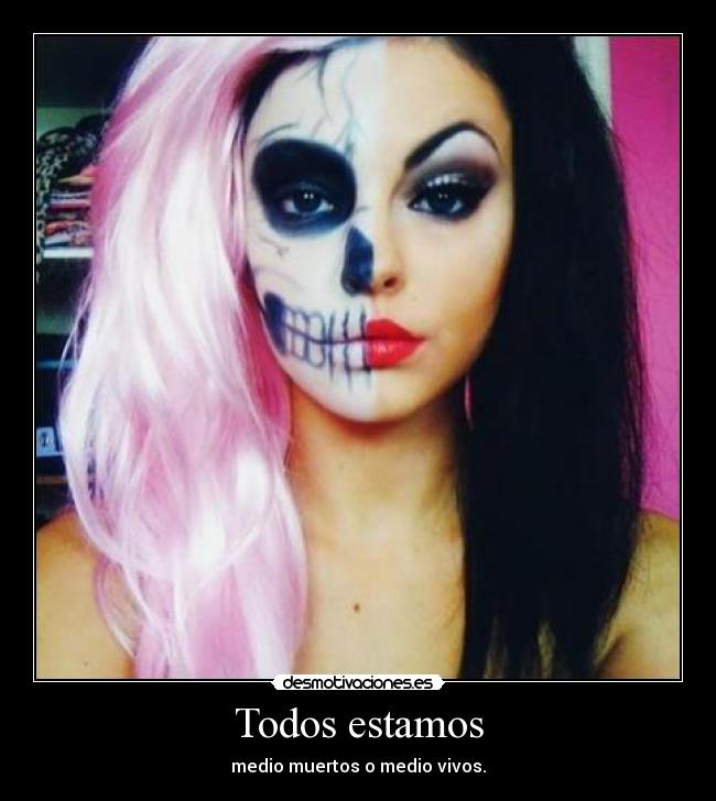 Todos estamos - medio muertos o medio vivos.