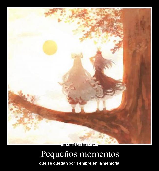 Pequeños momentos - que se quedan por siempre en la memoria.