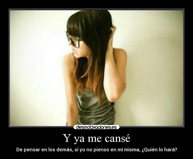 Y ya me cansé - De pensar en los demás, si yo no pienso en mí misma, ¿Quién lo hará?