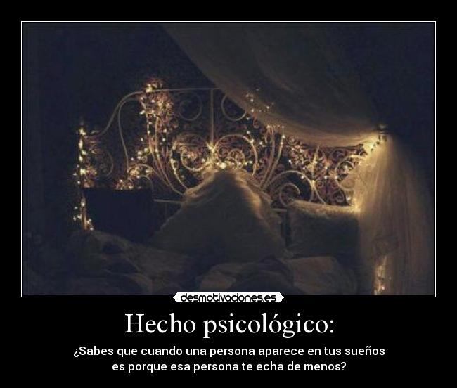 Hecho psicológico: - ¿Sabes que cuando una persona aparece en tus sueños
es porque esa persona te echa de menos?