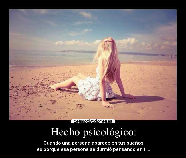 Hecho psicológico: - Cuando una persona aparece en tus sueños
es porque esa persona se durmió pensando en ti...