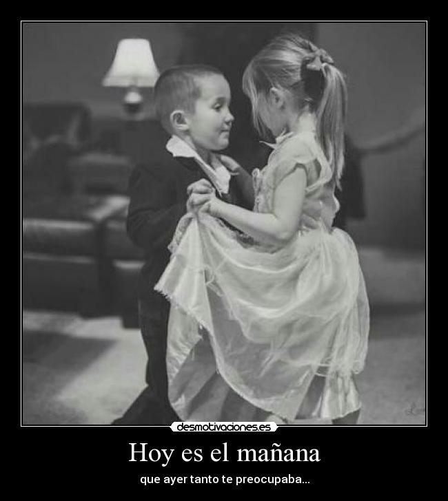 Hoy es el mañana - que ayer tanto te preocupaba...