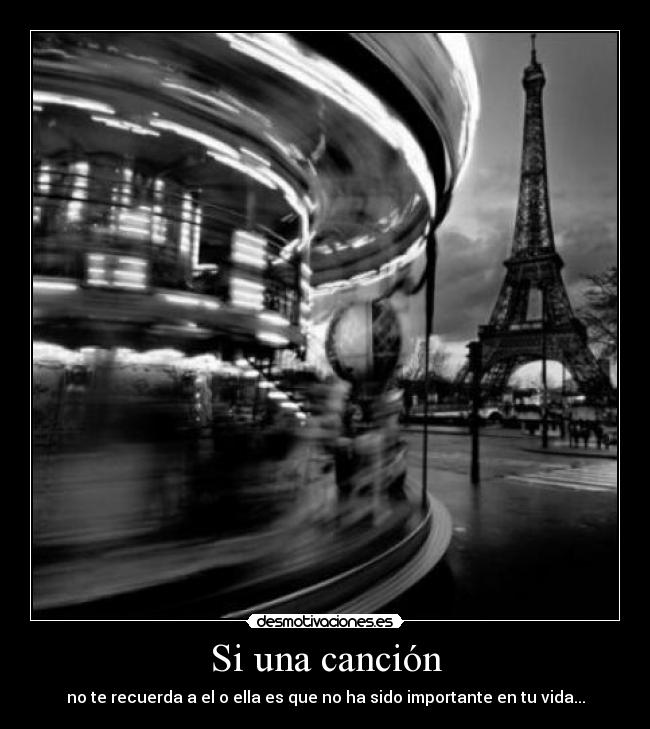 Si una canción - no te recuerda a el o ella es que no ha sido importante en tu vida...