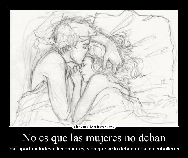 No es que las mujeres no deban - dar oportunidades a los hombres, sino que se la deben dar a los caballeros
