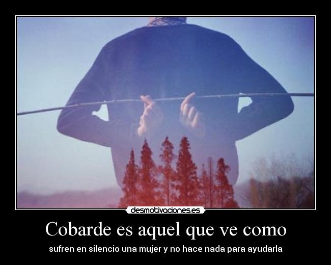 Cobarde es aquel que ve como - sufren en silencio una mujer y no hace nada para ayudarla
