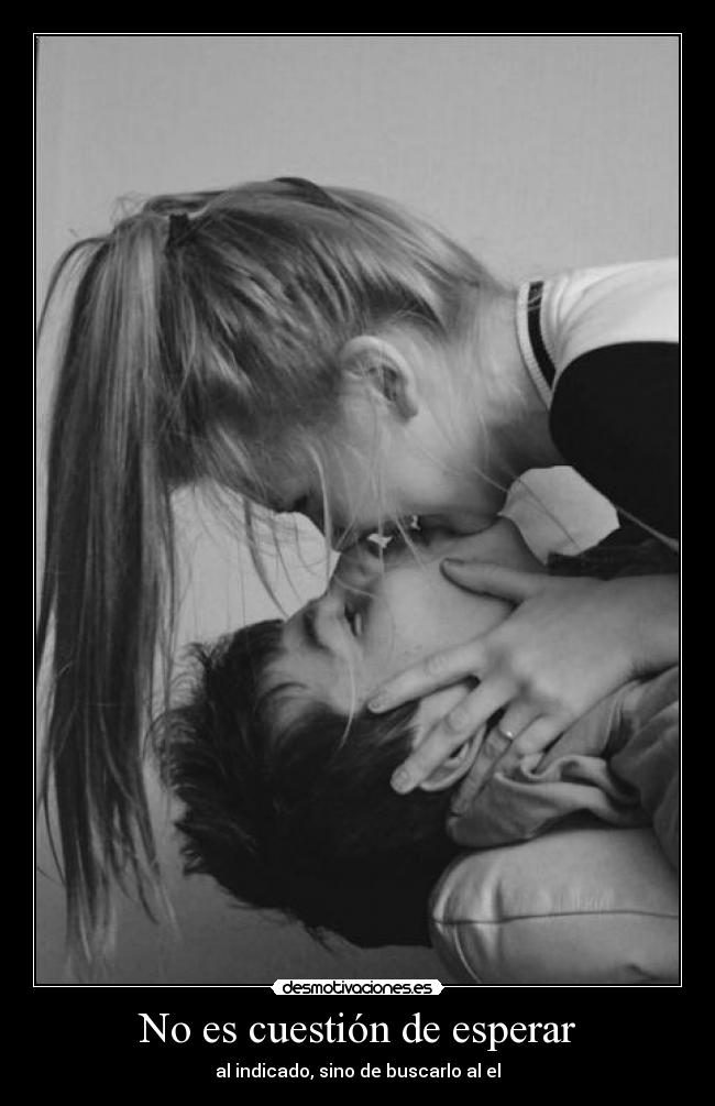 No es cuestión de esperar - al indicado, sino de buscarlo al el