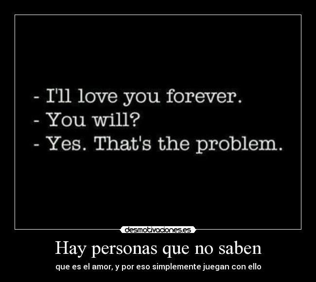 Hay personas que no saben - que es el amor, y por eso simplemente juegan con ello