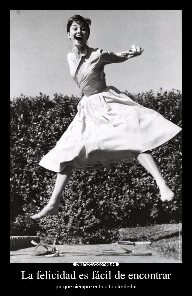 La felicidad es fácil de encontrar - porque siempre esta a tu alrededor