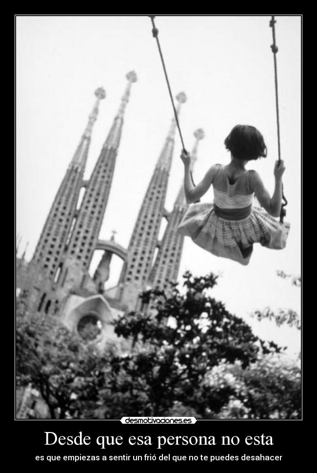 Desde que esa persona no esta - es que empiezas a sentir un frió del que no te puedes desahacer