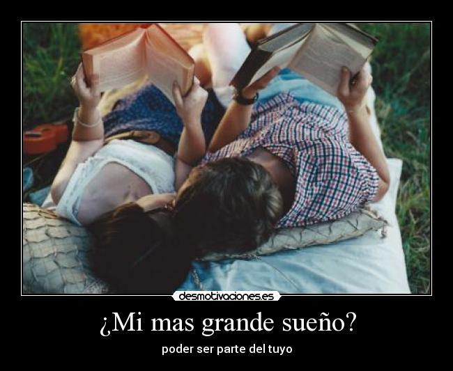 ¿Mi mas grande sueño? - poder ser parte del tuyo