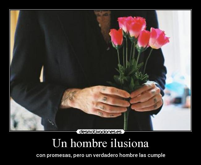 Un hombre ilusiona - con promesas, pero un verdadero hombre las cumple