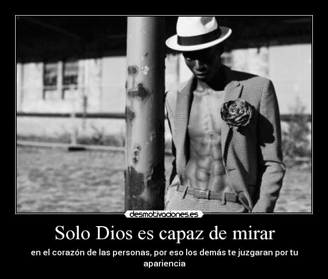 Solo Dios es capaz de mirar - en el corazón de las personas, por eso los demás te juzgaran por tu apariencia